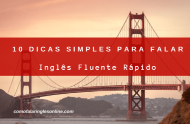 10 Dicas Simples Para Falar Inglês Fluente Rápido Começando Ainda Hoje!